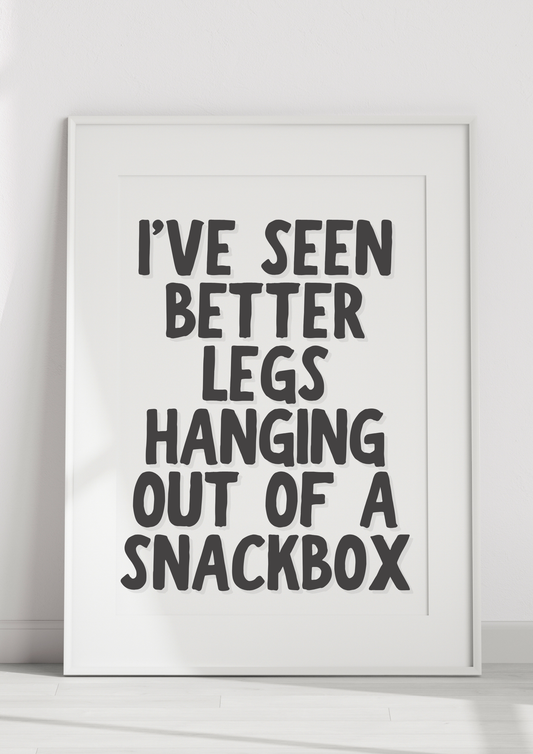 I’ve Seen Better Legs Hanging Out Of A Snackbox