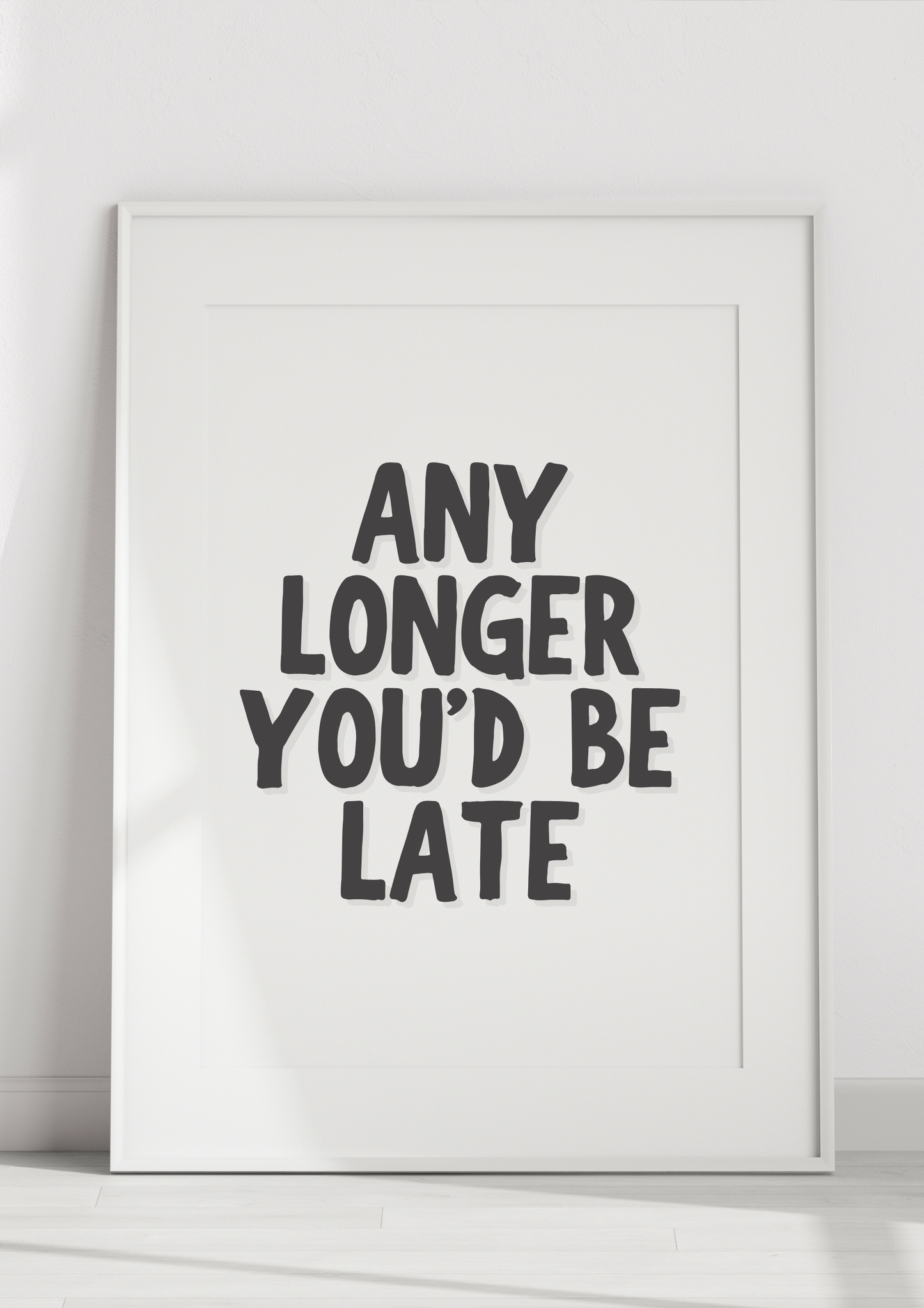 Any Longer You’d Be Late