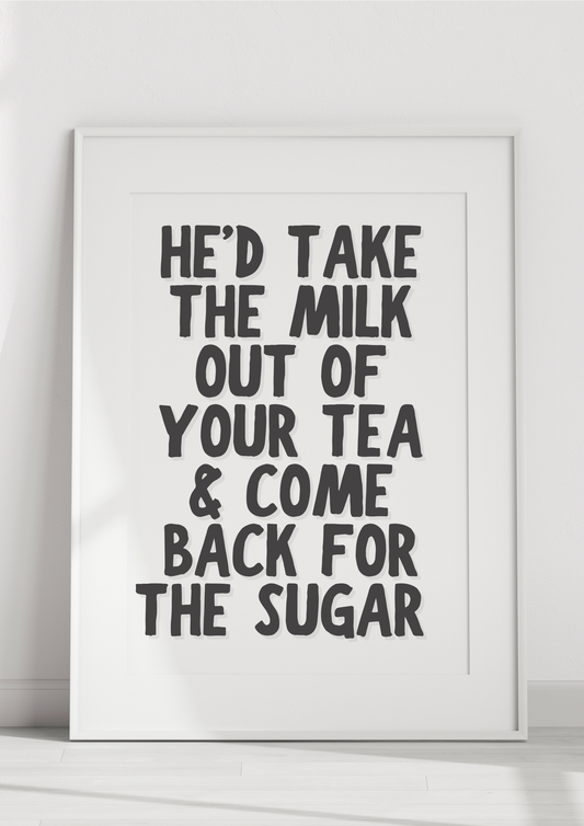 He’d Take The Milk Out Of Your Tea & Come Back For The Sugar