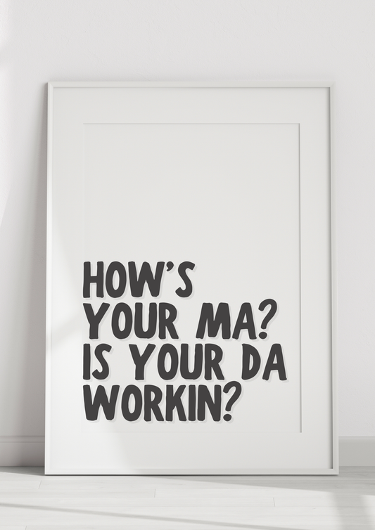 How’s Your Ma? Is Your Da Workin?